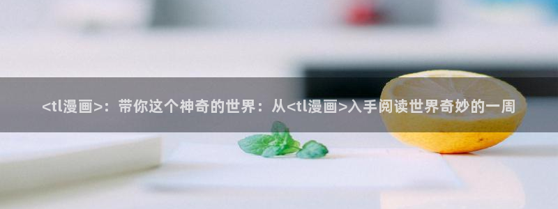 汗汗漫画在线网站：<tl漫画>：带你这个神奇的世界：从<tl漫画>入手阅读世界奇妙的一周