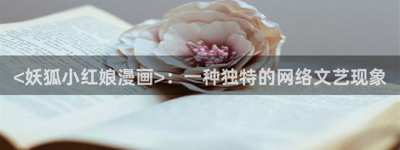 汗汗漫画免费：<妖狐小红娘漫画>：一种独特的网络文艺现象