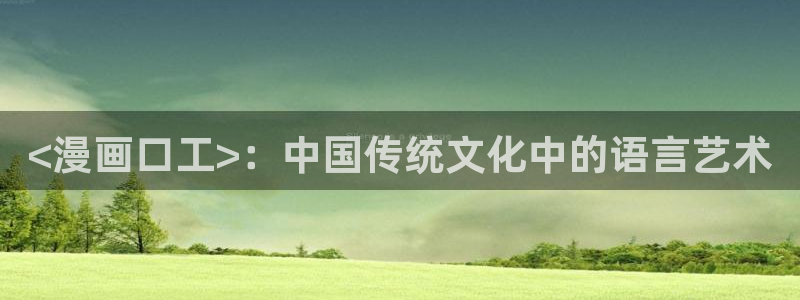 美丽新世界汗汗漫画：<漫画口工>：中国传统文化中的语言艺术