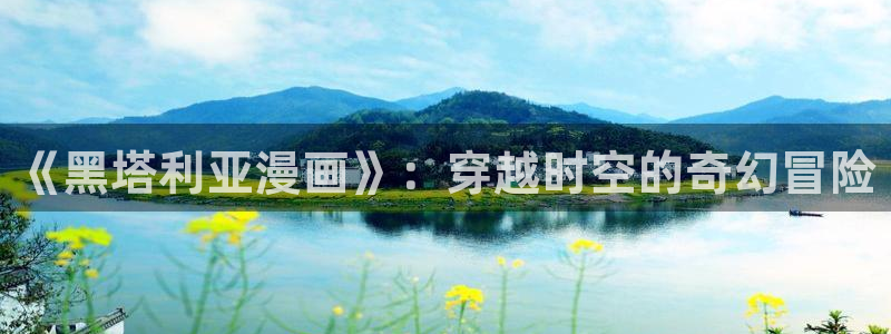 汗汗漫画网站首页：《黑塔利亚漫画》：穿越时空的奇幻冒险