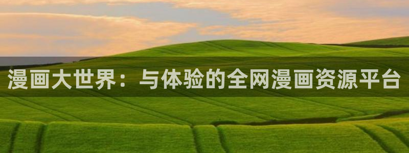 韩国汗汗漫画在线：漫画大世界：与体验的全网漫画资源平台