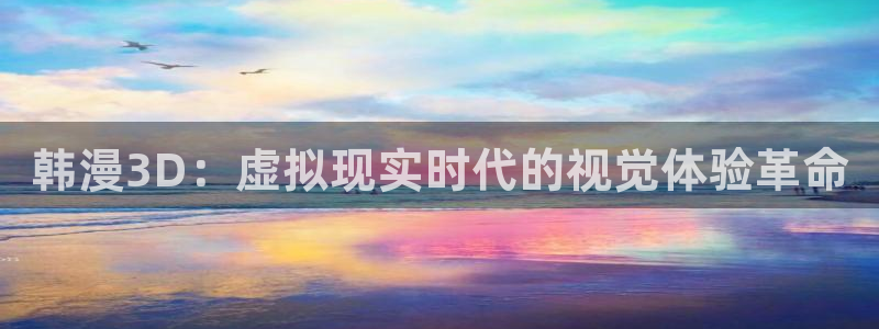 汗汗漫画欢迎您：韩漫3D：虚拟现实时代的视觉体验革命