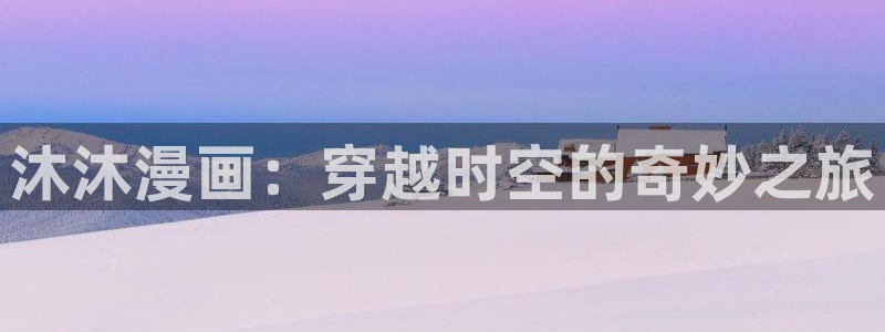 汗汗漫画安卓版app下载：沐沐漫画：穿越时空的奇妙之旅