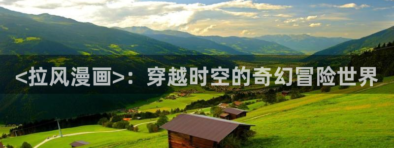 汗汗漫画免费登录：<拉风漫画>：穿越时空的奇幻冒险世界